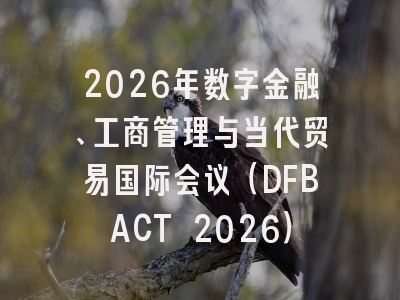 2026年数字金融、工商管理与当代贸易国际会议（DFBACT 2026）