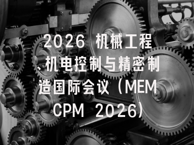 2026 机械工程、机电控制与精密制造国际会议（MEMCPM 2026）