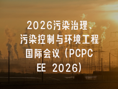 2026污染治理、污染控制与环境工程国际会议（PCPCEE 2026）