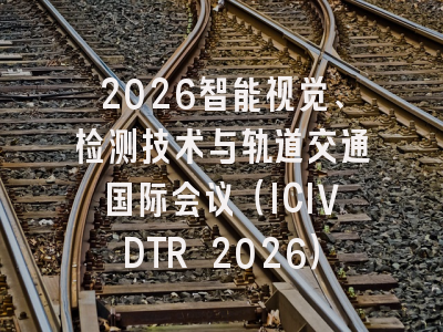 2026智能视觉、检测技术与轨道交通国际会议（ICIVDTR 2026）