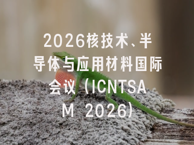 2026核技术、半导体与应用材料国际会议（ICNTSAM 2026）