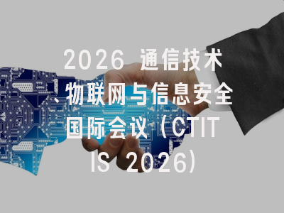 2026 通信技术、物联网与信息安全国际会议（CTITIS 2026）