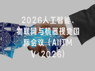 2026人工智能、物联网与机器视觉国际会议（AIITMV 2026）