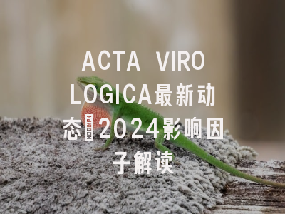 ACTA VIROLOGICA最新动态：2024影响因子解读