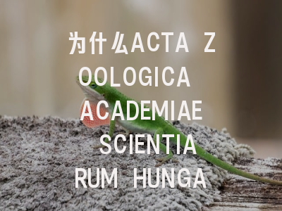 为什么ACTA ZOOLOGICA ACADEMIAE SCIENTIARUM HUNGARI…