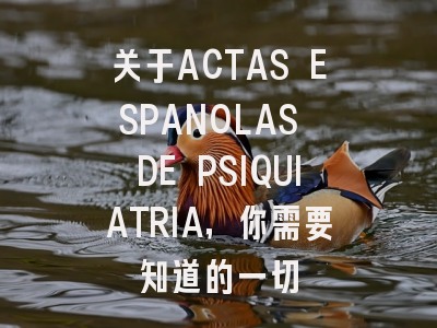 关于ACTAS ESPANOLAS DE PSIQUIATRIA，你需要知道的一切