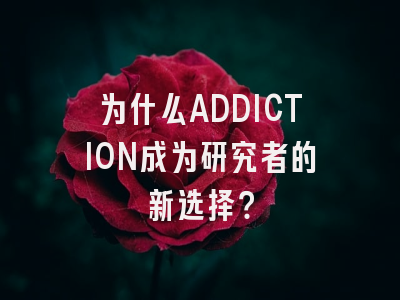 为什么ADDICTION成为研究者的新选择？