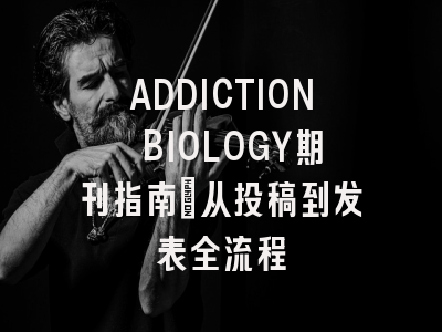 ADDICTION BIOLOGY期刊指南：从投稿到发表全流程