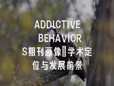 ADDICTIVE BEHAVIORS期刊画像：学术定位与发展前景