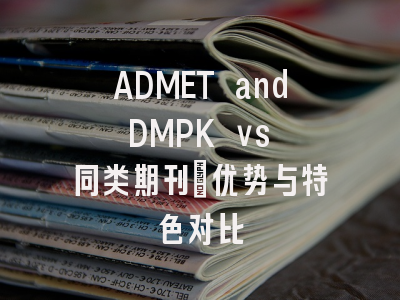 ADMET and DMPK vs 同类期刊：优势与特色对比