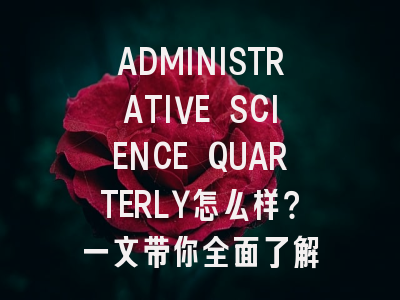 ADMINISTRATIVE SCIENCE QUARTERLY怎么样？一文带你全面了解