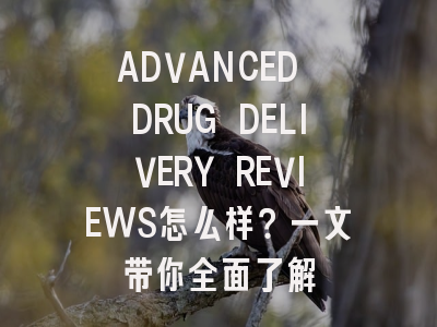 ADVANCED DRUG DELIVERY REVIEWS怎么样？一文带你全面了解