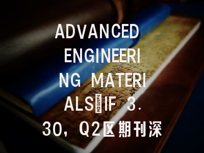 ADVANCED ENGINEERING MATERIALS：IF 3.30，Q2区期刊深度解读