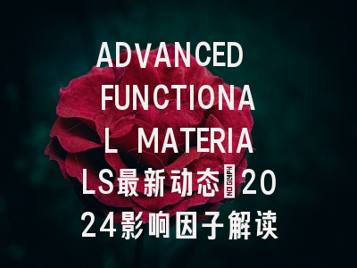 ADVANCED FUNCTIONAL MATERIALS最新动态：2024影响因子解读