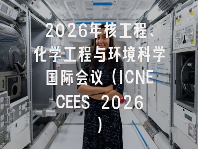 2026年核工程、化学工程与环境科学国际会议（ICNECEES 2026）