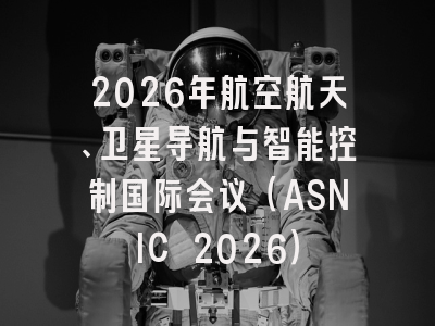 2026年航空航天、卫星导航与智能控制国际会议（ASNIC 2026）