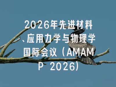 2026年先进材料、应用力学与物理学国际会议（AMAMP 2026）