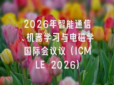2026年智能通信、机器学习与电磁学国际会议议（ICMLE 2026）