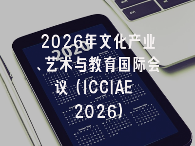 2026年文化产业、艺术与教育国际会议（ICCIAE 2026）