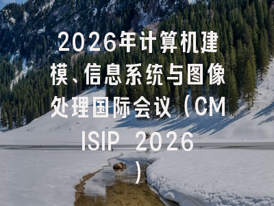 2026年计算机建模、信息系统与图像处理国际会议（CMISIP 2026）
