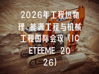2026年工程热物理、能源工程与机械工程国际会议（ICETEEME 2026）
