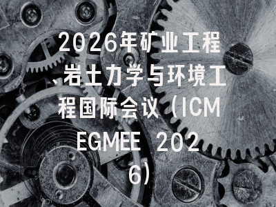 2026年矿业工程、岩土力学与环境工程国际会议（ICMEGMEE 2026）