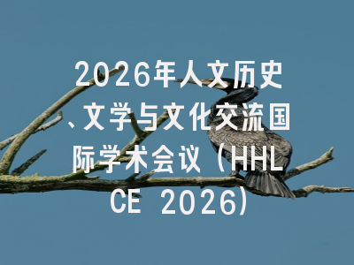 2026年人文历史、文学与文化交流国际学术会议（HHLCE 2026）