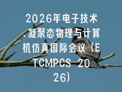 2026年电子技术、凝聚态物理与计算机仿真国际会议（ETCMPCS 2026）