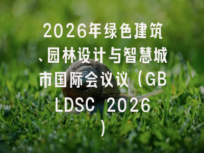 2026年绿色建筑、园林设计与智慧城市国际会议议（GBLDSC 2026）
