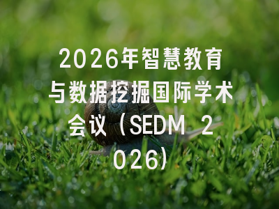 2026年智慧教育与数据挖掘国际学术会议（SEDM 2026）
