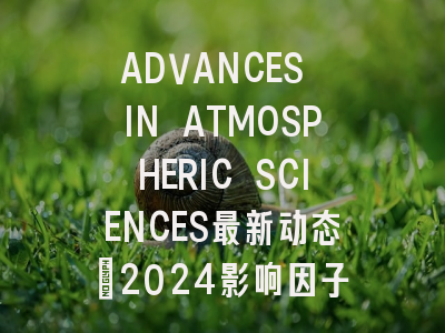 ADVANCES IN ATMOSPHERIC SCIENCES最新动态：2024影响因子解读