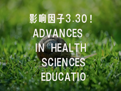 影响因子3.30！ADVANCES IN HEALTH SCIENCES EDUCATION期…