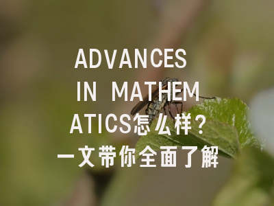 ADVANCES IN MATHEMATICS怎么样？一文带你全面了解