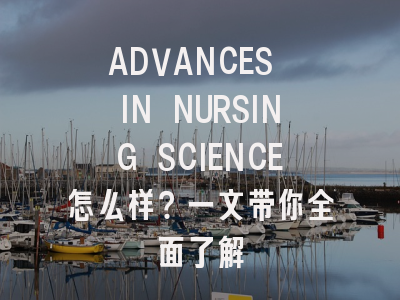 ADVANCES IN NURSING SCIENCE怎么样？一文带你全面了解