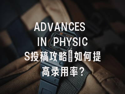 ADVANCES IN PHYSICS投稿攻略：如何提高录用率？