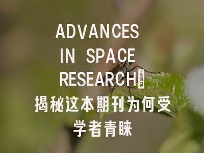 ADVANCES IN SPACE RESEARCH：揭秘这本期刊为何受学者青睐