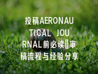 投稿AERONAUTICAL JOURNAL前必读：审稿流程与经验分享