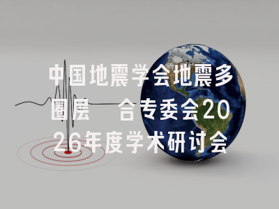 中国地震学会地震多圈层耦合专委会2026年度学术研讨会