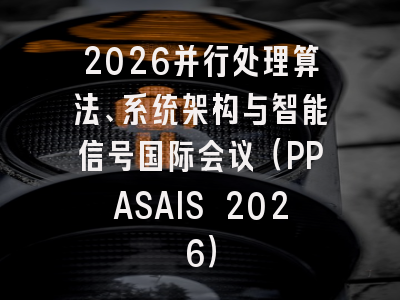2026并行处理算法、系统架构与智能信号国际会议（PPASAIS 2026）