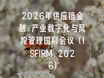 2026年供应链金融、产业数字化与风险管理国际会议（ISFIRM 2026）