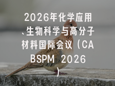2026年化学应用、生物科学与高分子材料国际会议（CABSPM 2026）