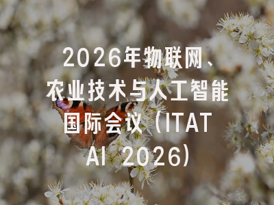 2026年物联网、农业技术与人工智能国际会议（ITATAI 2026）