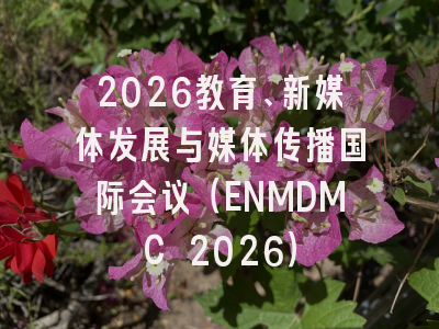 2026教育、新媒体发展与媒体传播国际会议（ENMDMC 2026）