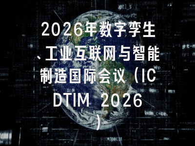 2026年数字孪生、工业互联网与智能制造国际会议（ICDTIM 2026）