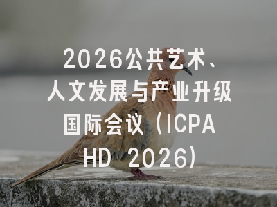 2026公共艺术、人文发展与产业升级国际会议（ICPAHD 2026）