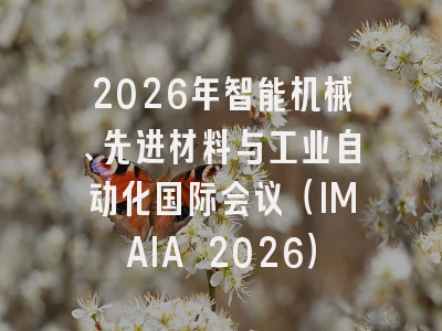 2026年智能机械、先进材料与工业自动化国际会议（IMAIA 2026）