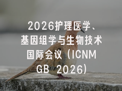 2026护理医学、基因组学与生物技术国际会议（ICNMGB 2026）