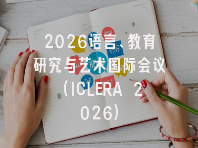 2026语言、教育研究与艺术国际会议（ICLERA 2026）