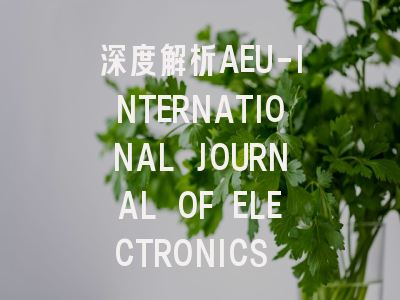 深度解析AEU-INTERNATIONAL JOURNAL OF ELECTRONICS AN…