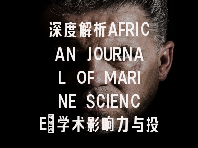 深度解析AFRICAN JOURNAL OF MARINE SCIENCE：学术影响力与投稿价值